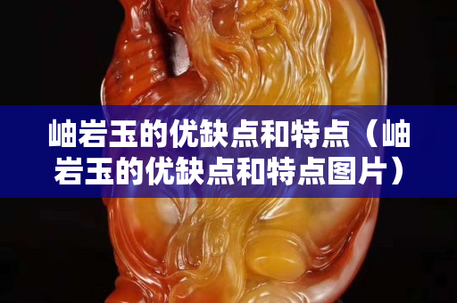 岫巖玉的優缺點和特點（岫巖玉的優缺點和特點圖片）