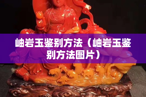 岫巖玉鑒別方法（岫巖玉鑒別方法圖片）
