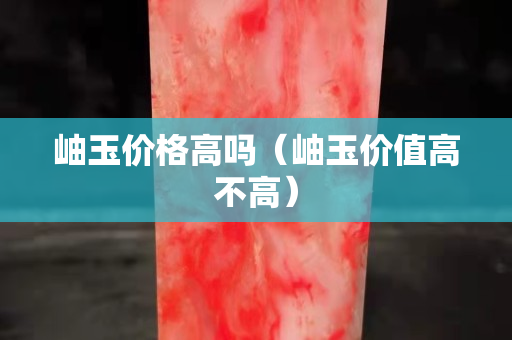 岫玉價格高嗎（岫玉價值高不高）