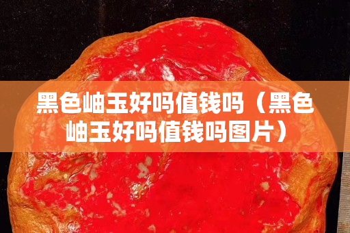 黑色岫玉好嗎值錢嗎（黑色岫玉好嗎值錢嗎圖片）