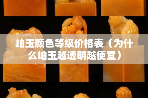 岫玉顏色等級價格表（為什么岫玉越透明越便宜）