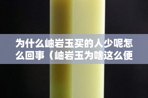 為什么岫巖玉買的人少呢怎么回事（岫巖玉為啥這么便宜）