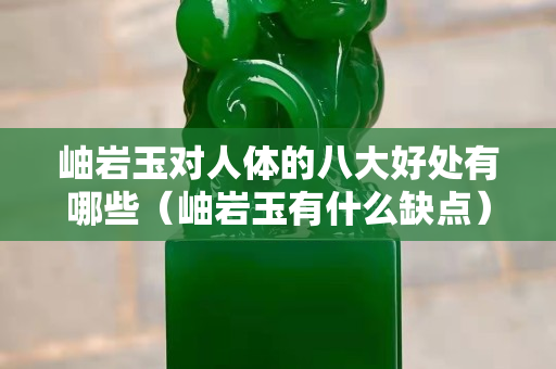 岫巖玉對人體的八大好處有哪些（岫巖玉有什么缺點）