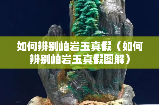如何辨別岫巖玉真假（如何辨別岫巖玉真假圖解）