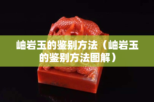 岫巖玉的鑒別方法（岫巖玉的鑒別方法圖解）