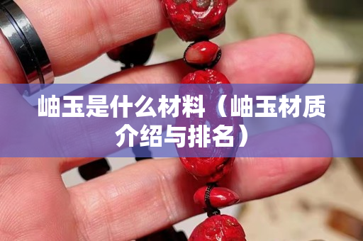 岫玉是什么材料（岫玉材質介紹與排名）