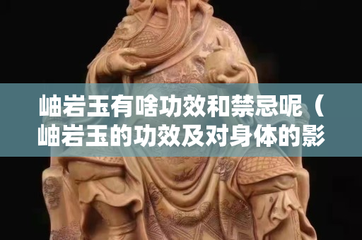 岫巖玉有啥功效和禁忌呢（岫巖玉的功效及對身體的影響）
