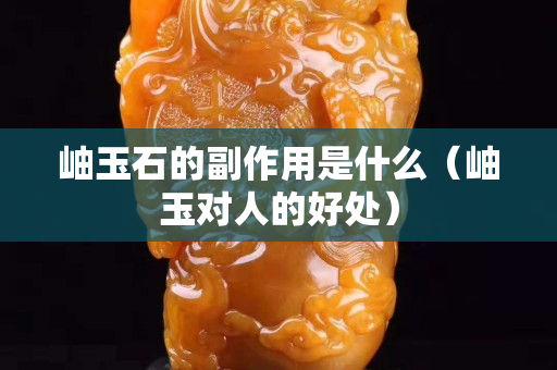 岫玉石的副作用是什么（岫玉對人的好處）