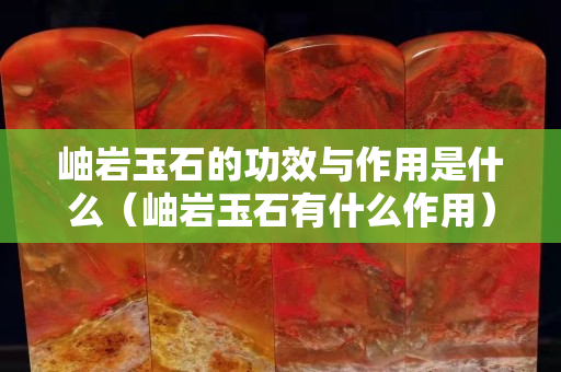 岫巖玉石的功效與作用是什么（岫巖玉石有什么作用）