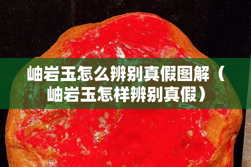岫巖玉怎么辨別真假圖解（岫巖玉怎樣辨別真假）