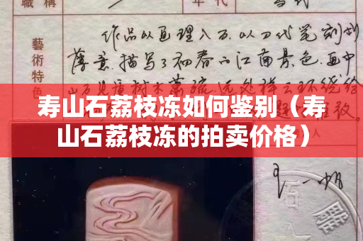 壽山石荔枝凍如何鑒別（壽山石荔枝凍的拍賣(mài)價(jià)格）