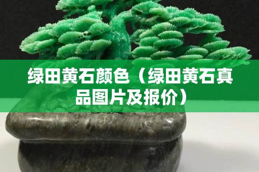 綠田黃石顏色（綠田黃石真品圖片及報價）