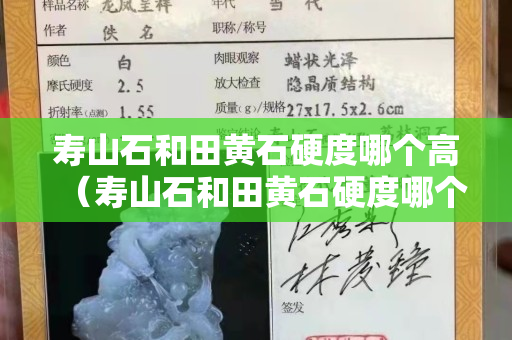 壽山石和田黃石硬度哪個(gè)高（壽山石和田黃石硬度哪個(gè)高些）