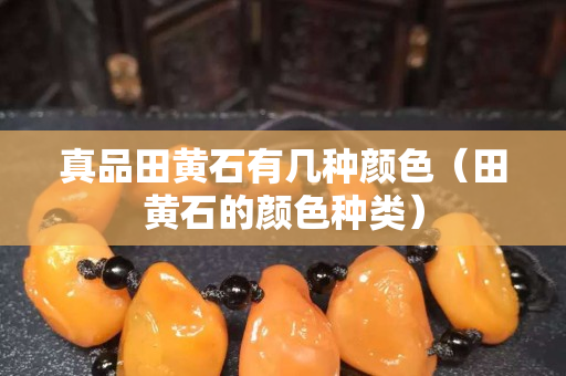 真品田黃石有幾種顏色（田黃石的顏色種類）