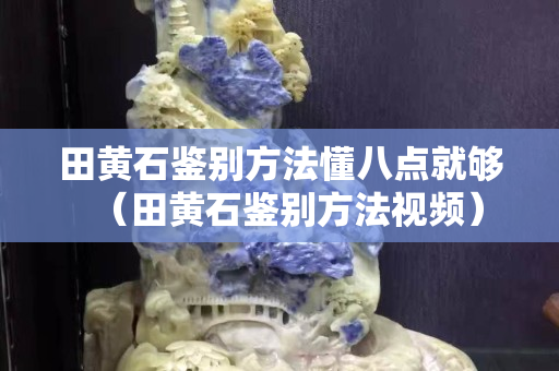 田黃石鑒別方法懂八點就夠（田黃石鑒別方法視頻）