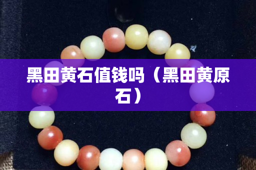 黑田黃石值錢嗎（黑田黃原石）