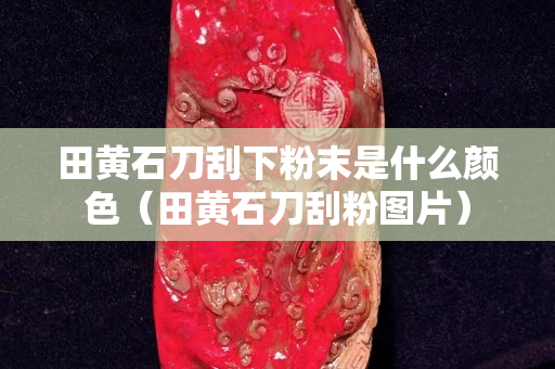 田黃石刀刮下粉末是什么顏色（田黃石刀刮粉圖片）