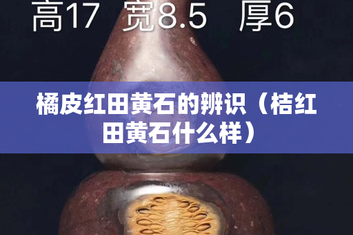 橘皮紅田黃石的辨識（桔紅田黃石什么樣）