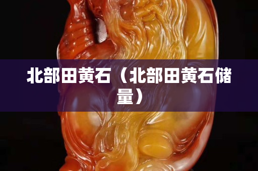 北部田黃石（北部田黃石儲量）