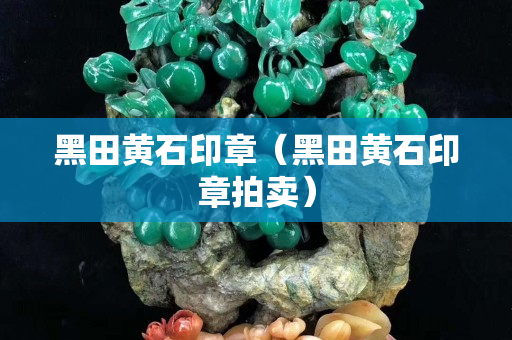 黑田黃石印章（黑田黃石印章拍賣）