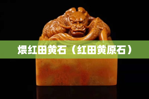 煨紅田黃石（紅田黃原石）