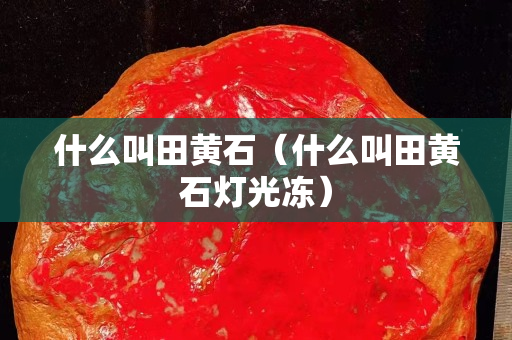 什么叫田黃石（什么叫田黃石燈光凍）