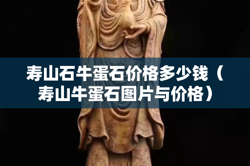 壽山石牛蛋石價格多少錢（壽山牛蛋石圖片與價格）