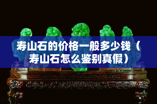 壽山石的價(jià)格一般多少錢（壽山石怎么鑒別真假）