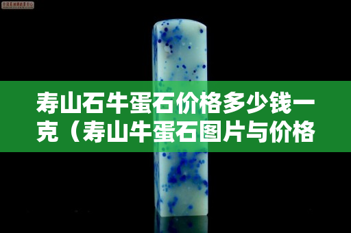 壽山石牛蛋石價格多少錢一克（壽山牛蛋石圖片與價格）