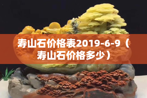 壽山石價(jià)格表2019-6-9（壽山石價(jià)格多少）