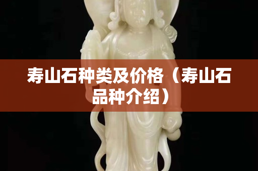 壽山石種類及價(jià)格（壽山石品種介紹）