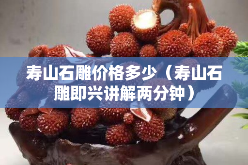 壽山石雕價(jià)格多少（壽山石雕即興講解兩分鐘）
