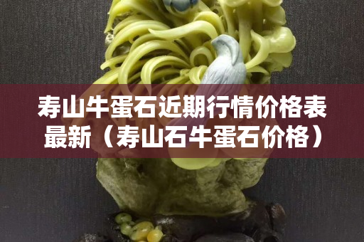 壽山牛蛋石近期行情價格表最新（壽山石牛蛋石價格）