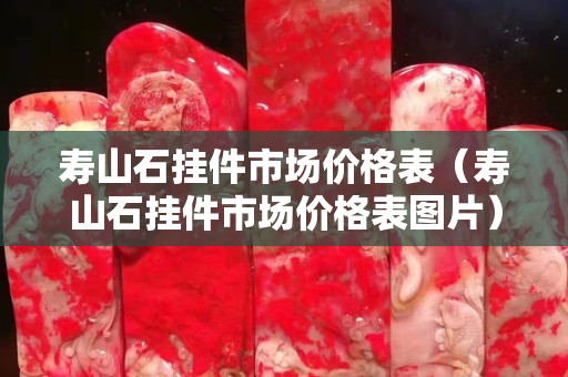 壽山石掛件市場價格表（壽山石掛件市場價格表圖片）