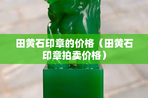 田黃石印章的價格（田黃石印章拍賣價格）