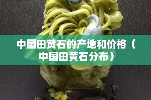 中國田黃石的產地和價格（中國田黃石分布）