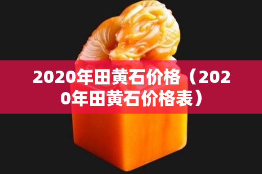 2020年田黃石價格（2020年田黃石價格表）