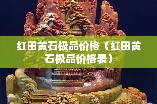 紅田黃石極品價格（紅田黃石極品價格表）