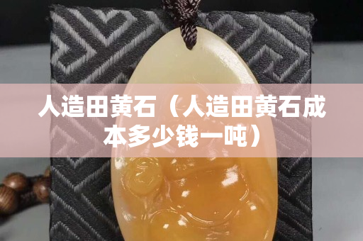 人造田黃石（人造田黃石成本多少錢一噸）