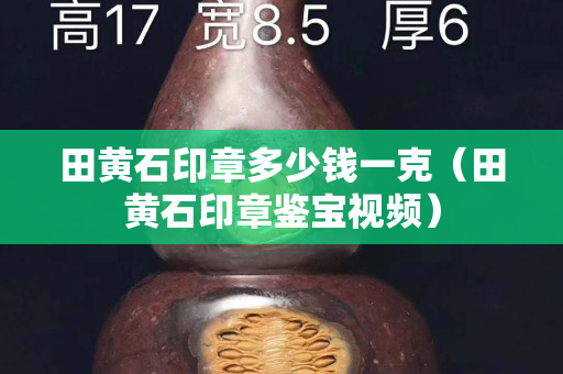 田黃石印章多少錢一克（田黃石印章鑒寶視頻）