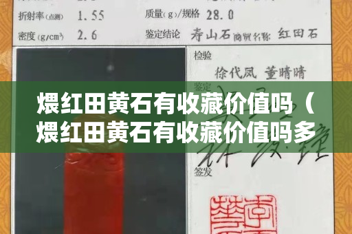 煨紅田黃石有收藏價(jià)值嗎（煨紅田黃石有收藏價(jià)值嗎多少錢）