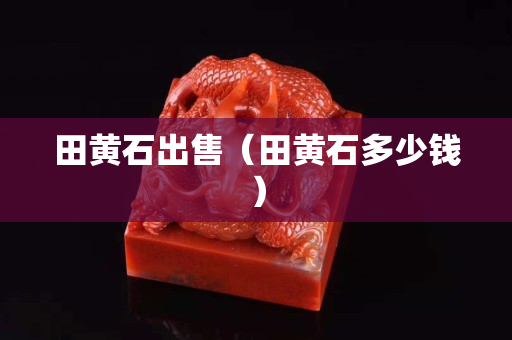 田黃石出售（田黃石多少錢）