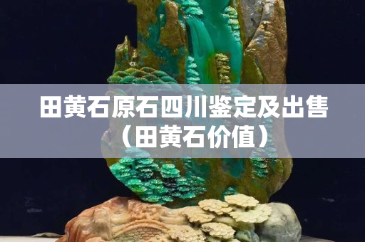 田黃石原石四川鑒定及出售（田黃石價(jià)值）