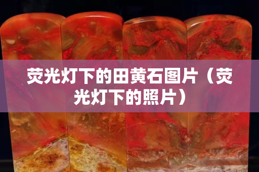熒光燈下的田黃石圖片（熒光燈下的照片）