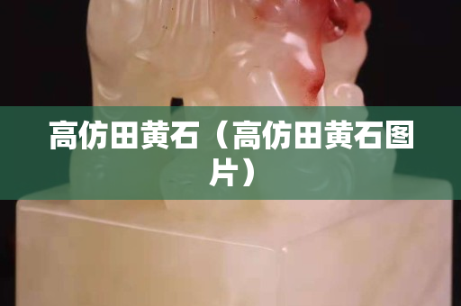 高仿田黃石（高仿田黃石圖片）