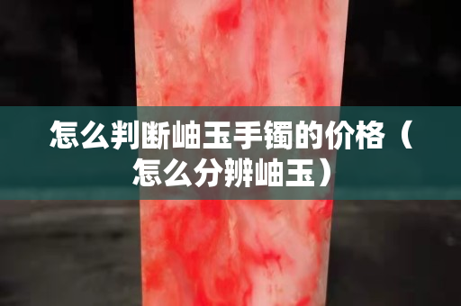 怎么判斷岫玉手鐲的價(jià)格（怎么分辨岫玉）