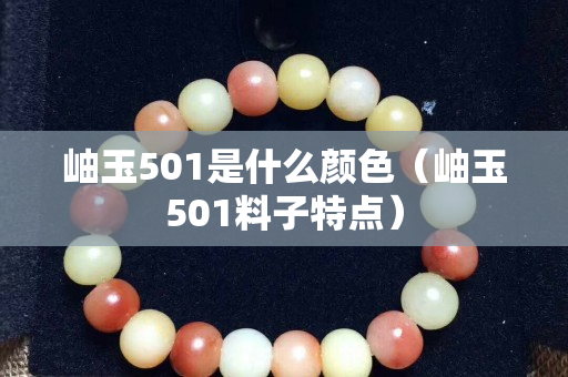 岫玉501是什么顏色（岫玉501料子特點(diǎn)）