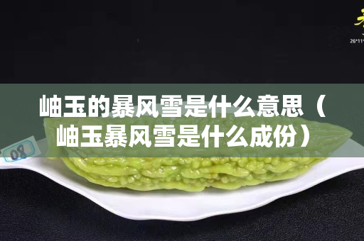 岫玉的暴風雪是什么意思（岫玉暴風雪是什么成份）