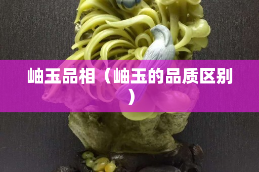 岫玉品相（岫玉的品質區別）