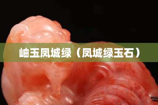 岫玉鳳城綠（鳳城綠玉石）